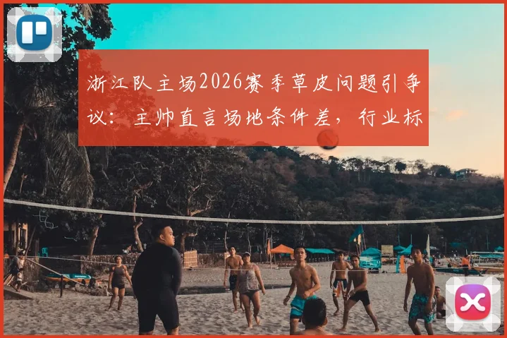 浙江队主场2026赛季草皮问题引争议：主帅直言场地条件差，行业标准与球迷体验亟待关注