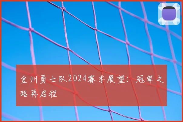 金州勇士队2024赛季展望：冠军之路再启程