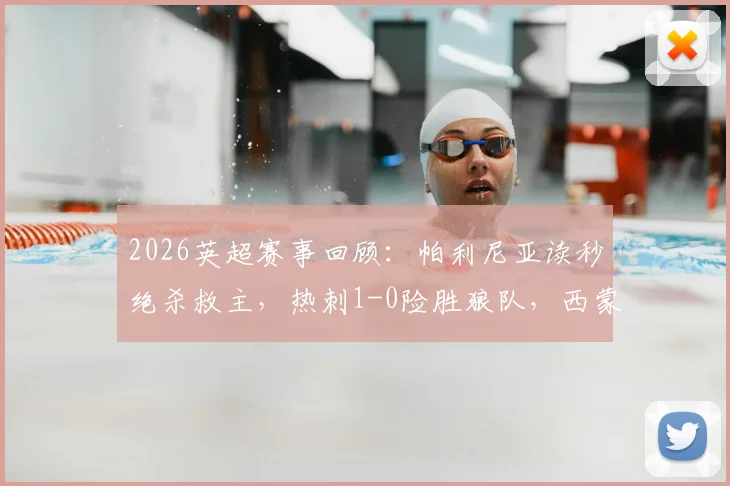 2026英超赛事回顾：帕利尼亚读秒绝杀救主，热刺1-0险胜狼队，西蒙斯索兰克双双伤退影响深远
