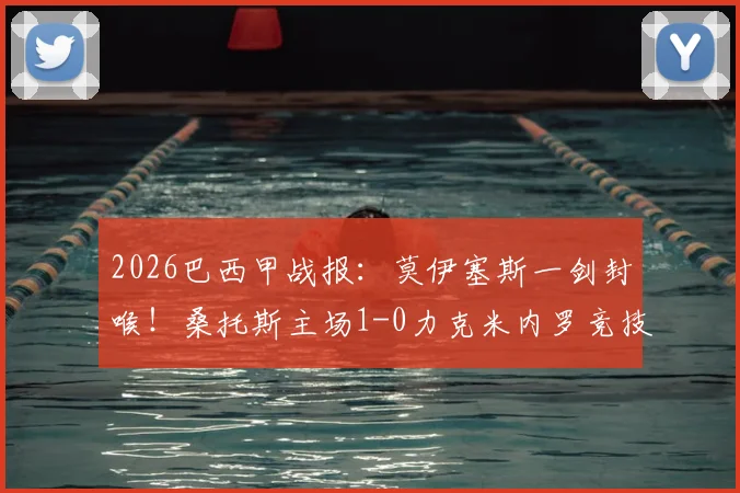 2026巴西甲战报:莫伊塞斯一剑封喉!桑托斯主场1-0力克米内罗竞技,米涅罗错失登顶良机
