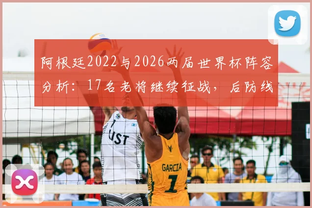 阿根廷2022与2026两届世界杯阵容分析：17名老将继续征战，后防线8人框架稳固，斯卡洛尼选人思路解读