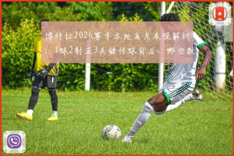 博特拉2026赛季本轮高光表现解析:1球2射正3关键传球背后,哪些数据值得关注?