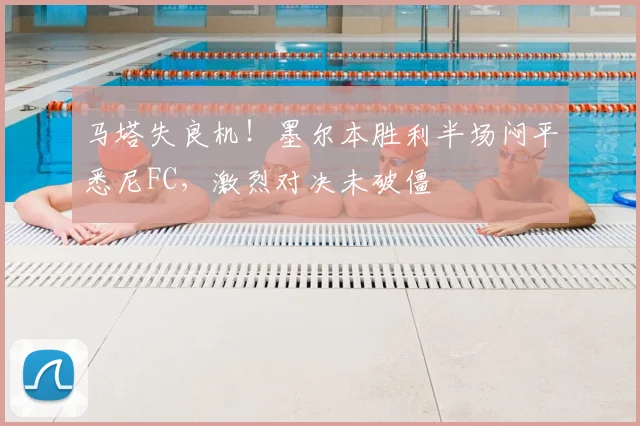马塔失良机！墨尔本胜利半场闷平悉尼FC，激烈对决未破僵